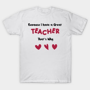 because i have a great teacher that's why for valentine's day  teachers gifts T-Shirt